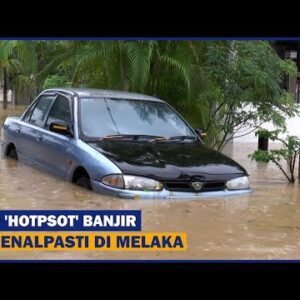 100 ‘hotpsot’ Banjir Dikenalpasti Di Melaka