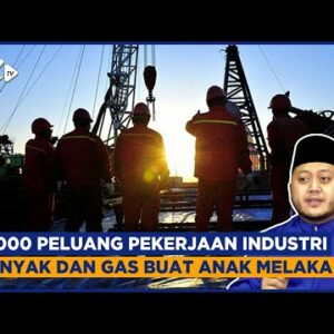 5,000 Peluang Pekerjaan Industri Minyak Dan Gas Buat Anak Melaka