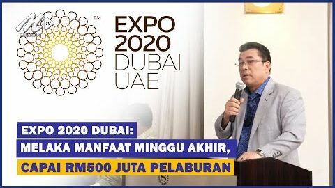 Expo 2020 Dubai : Melaka Manfaat Minggu Akhir, Capai Rm500 Juta Pelaburan