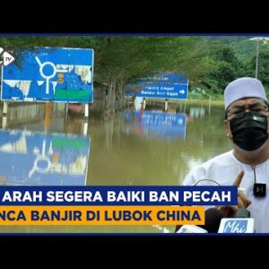 Km Arah Segera Baiki Ban Pecah Punca Banjir Di Lubok China