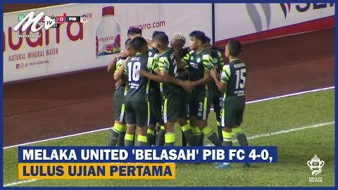 Melaka United ‘belasah’ Pib Fc 4 0, Lulus Ujian Pertama