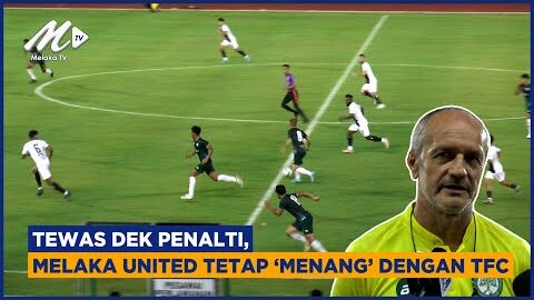 Tewas Dek Penalti, Melaka United Tetap ‘menang’ Dengan Tfc