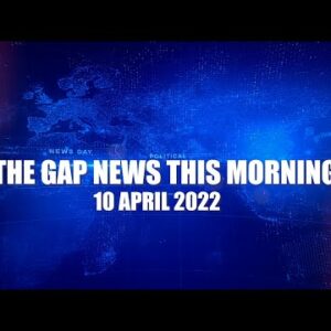 The Gap News This Morning | 10 April 2022