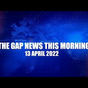 The Gap News This Morning | 13 April 2022