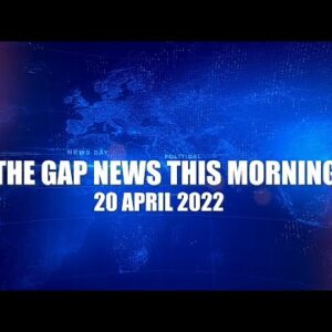 The Gap News This Morning 20 April 2022