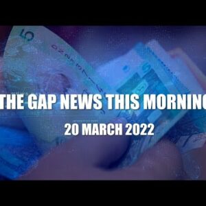 The Gap News This Morning | 20 March 2022