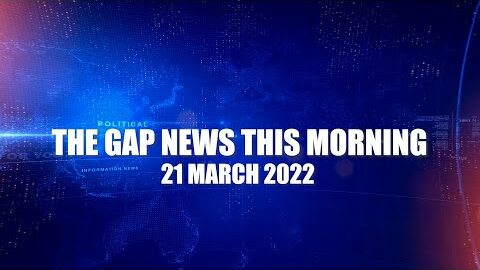The Gap News This Morning 21 March 2022