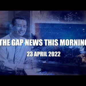 The Gap News This Morning | 23 April 2022
