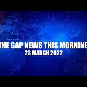The Gap News This Morning 23 March 2022
