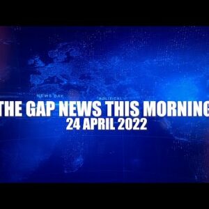 The Gap News This Morning | 24 April 2022