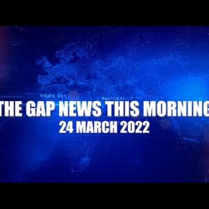 The Gap News This Morning | 24 March 2022