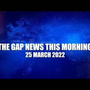 The Gap News This Morning 25 March 2022
