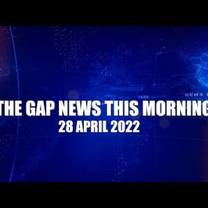 The Gap News This Morning | 28 April 2022