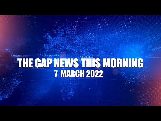 The Gap News This Morning | 7 March 2022