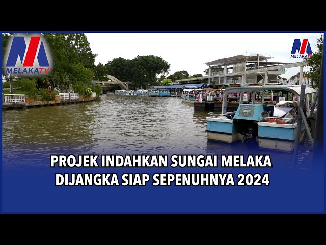 Projek Indahkan Sungai Melaka Dijangka Siap Sepenuhnya 2024