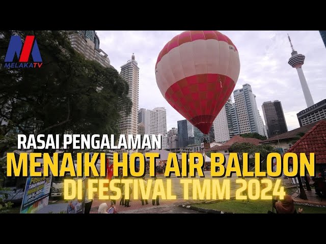 Rasai Pengalaman Menaiki Hot Air Balloon Di Festival Tmm 2024
